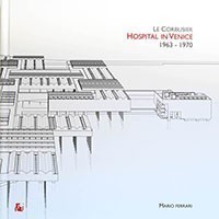 Le Corbusier. Hospital in Venice 1963-1970 | Un libro sull'ultima opera, mai realizzata, del Maestro